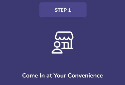 Step 1. Come In at Your Convenience Step 1. Come In at Your Convenience