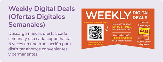 Ofertas Digitales Semanales. Descarga nuevas ofertas cada semana y usa cada cupón hasta 5 veces en una transacción.