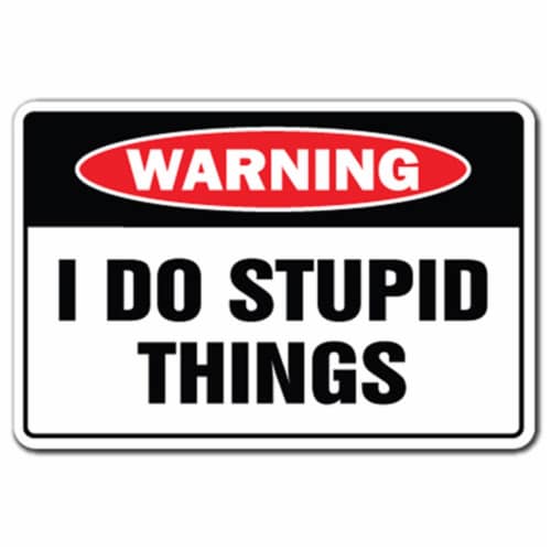 SignMission 8 x 12 in. I Do Stupid Things Warning Decal - Dope Dopey Dumb  Idiot, 1 - Kroger